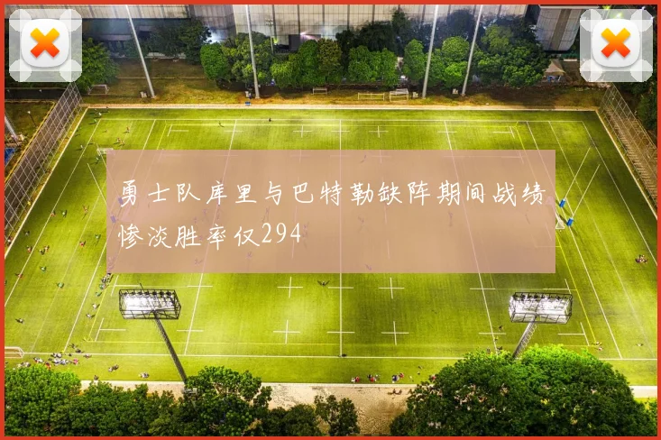勇士队库里与巴特勒缺阵期间战绩惨淡胜率仅294
