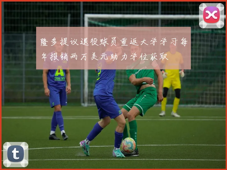 隆多提议退役球员重返大学学习每年报销两万美元助力学位获取