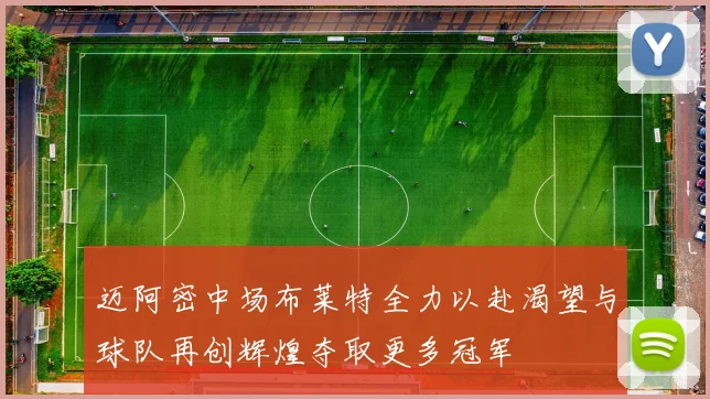 迈阿密中场布莱特全力以赴渴望与球队再创辉煌夺取更多冠军