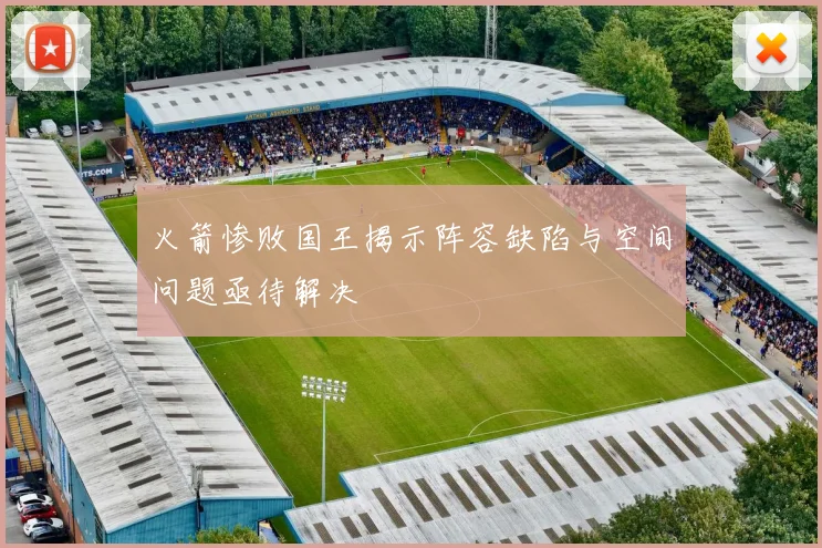 火箭惨败国王揭示阵容缺陷与空间问题亟待解决