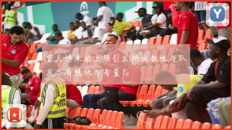 曾凡博未能上场引发热议教练与队友各有隐忧与考量