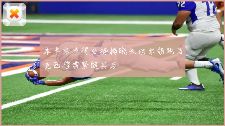 本季末节得分榜揭晓米切尔领跑马克西穆雷紧随其后