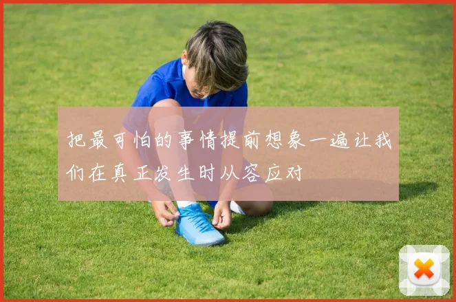 把最可怕的事情提前想象一遍让我们在真正发生时从容应对