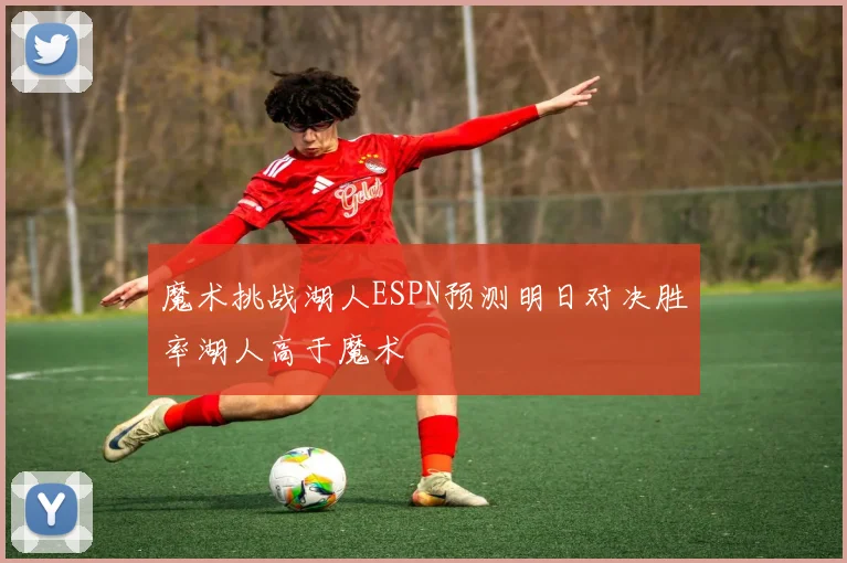 魔术挑战湖人ESPN预测明日对决胜率湖人高于魔术