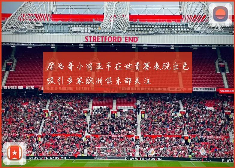 摩洛哥小将亚辛在世青赛表现出色吸引多家欧洲俱乐部关注