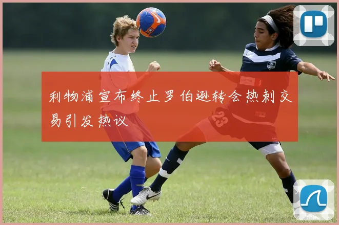 利物浦宣布终止罗伯逊转会热刺交易引发热议