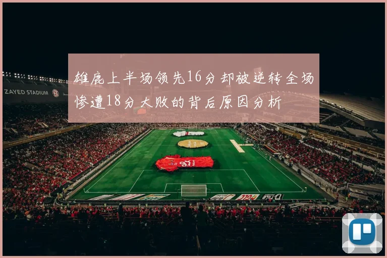 雄鹿上半场领先16分却被逆转全场惨遭18分大败的背后原因分析