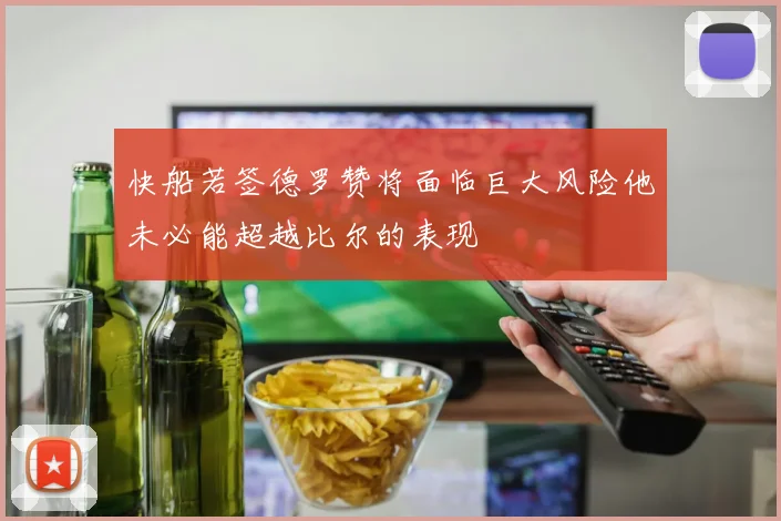 快船若签德罗赞将面临巨大风险他未必能超越比尔的表现