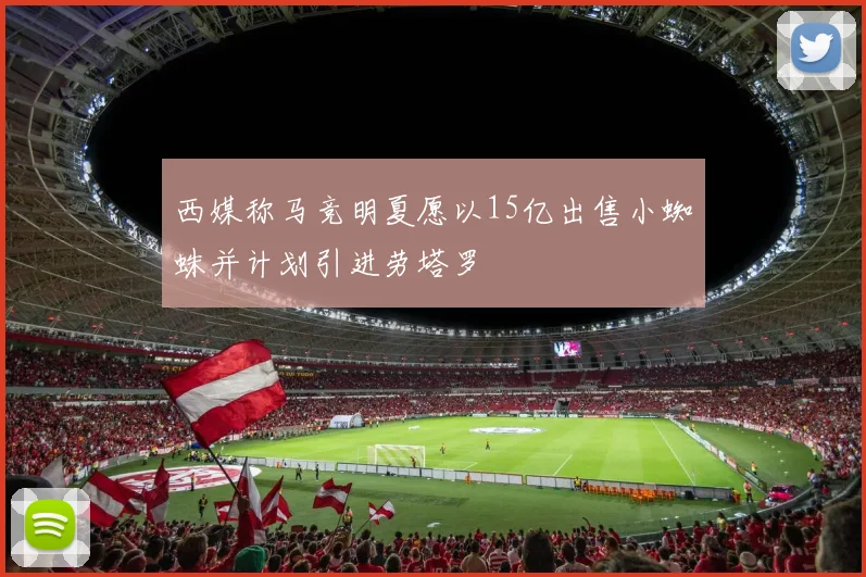 西媒称马竞明夏愿以15亿出售小蜘蛛并计划引进劳塔罗